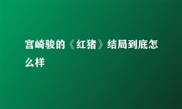 宫崎骏的《红猪》结局到底怎么样