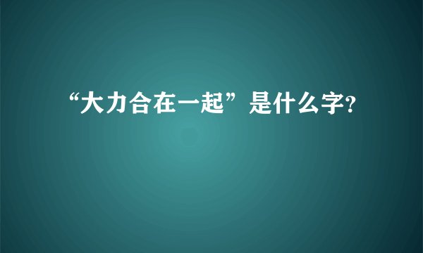 “大力合在一起”是什么字?