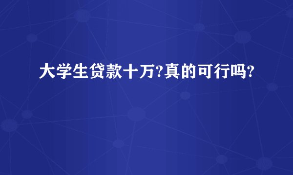 大学生贷款十万?真的可行吗?