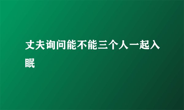 丈夫询问能不能三个人一起入眠