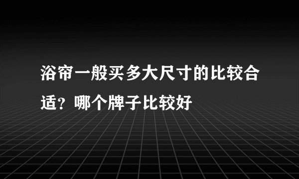 浴帘一般买多大尺寸的比较合适？哪个牌子比较好