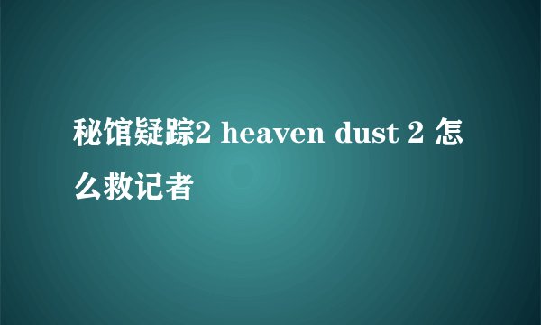 秘馆疑踪2 heaven dust 2 怎么救记者
