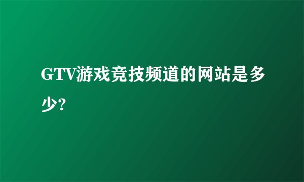 GTV游戏竞技频道的网站是多少?