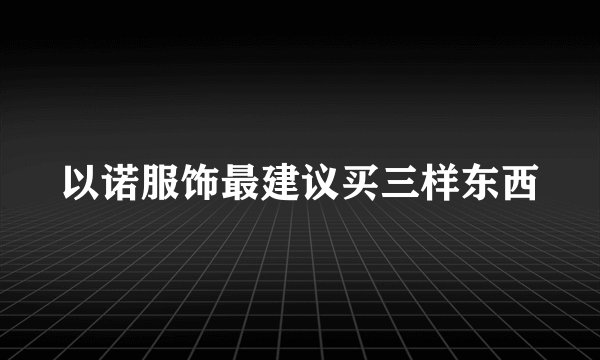 以诺服饰最建议买三样东西