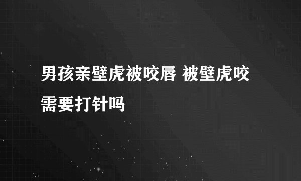男孩亲壁虎被咬唇 被壁虎咬需要打针吗