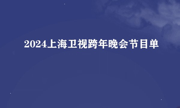 2024上海卫视跨年晚会节目单
