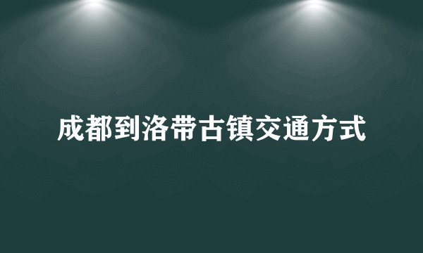 成都到洛带古镇交通方式