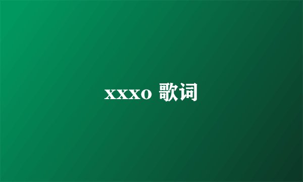 xxxo 歌词