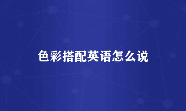 色彩搭配英语怎么说