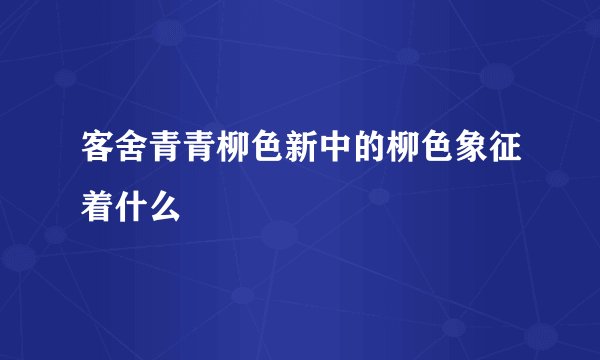 客舍青青柳色新中的柳色象征着什么