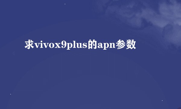 求vivox9plus的apn参数