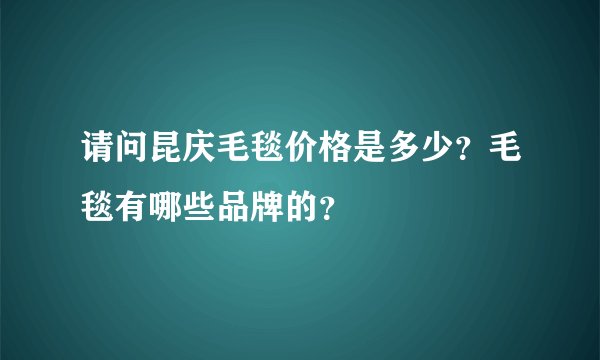 请问昆庆毛毯价格是多少？毛毯有哪些品牌的？
