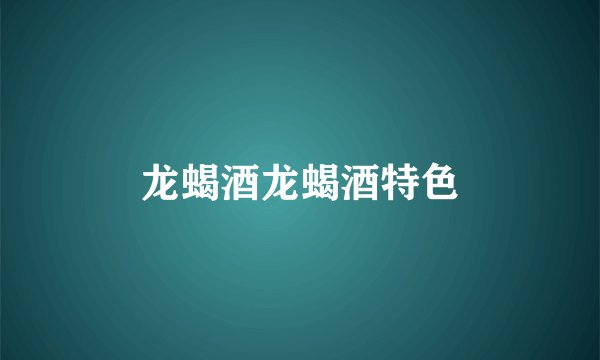 龙蝎酒龙蝎酒特色