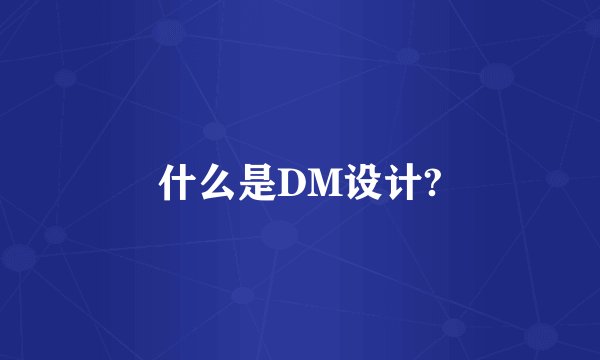 什么是DM设计?