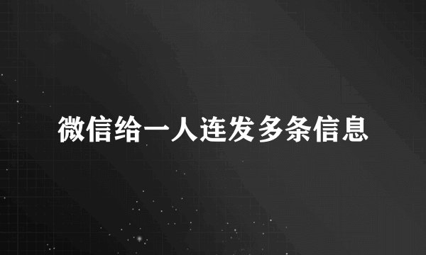 微信给一人连发多条信息