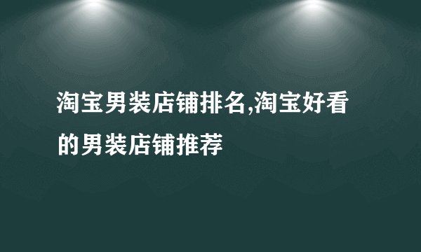 淘宝男装店铺排名,淘宝好看的男装店铺推荐