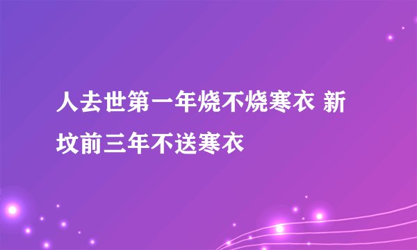 人去世第一年烧不烧寒衣 新坟前三年不送寒衣