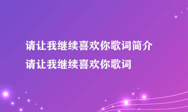 请让我继续喜欢你歌词简介 请让我继续喜欢你歌词