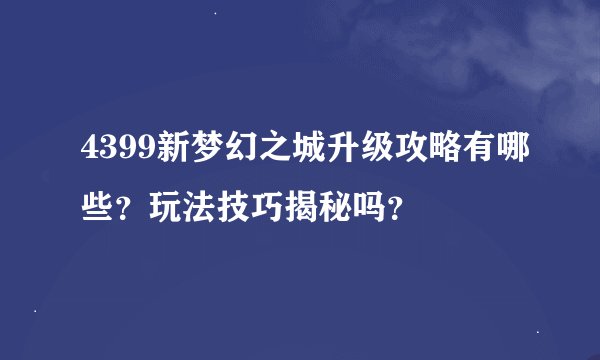4399新梦幻之城升级攻略有哪些？玩法技巧揭秘吗？