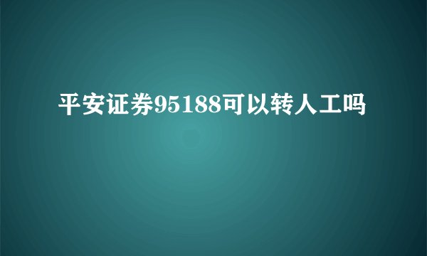 平安证券95188可以转人工吗
