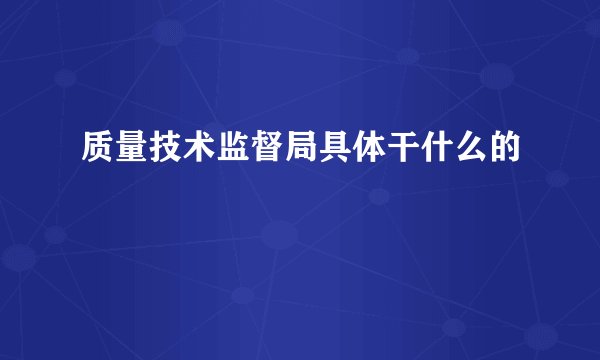 质量技术监督局具体干什么的