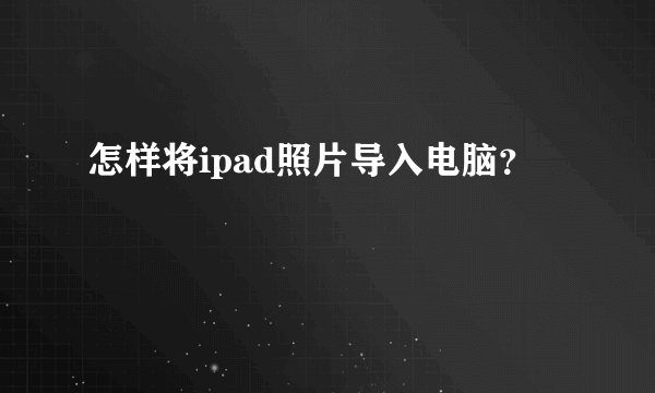 怎样将ipad照片导入电脑？