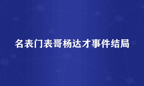 名表门表哥杨达才事件结局