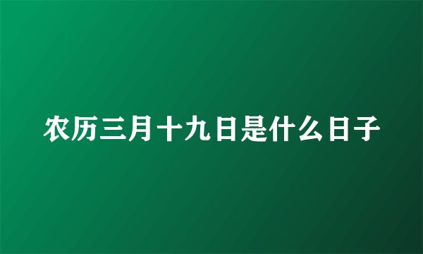 农历三月十九日是什么日子