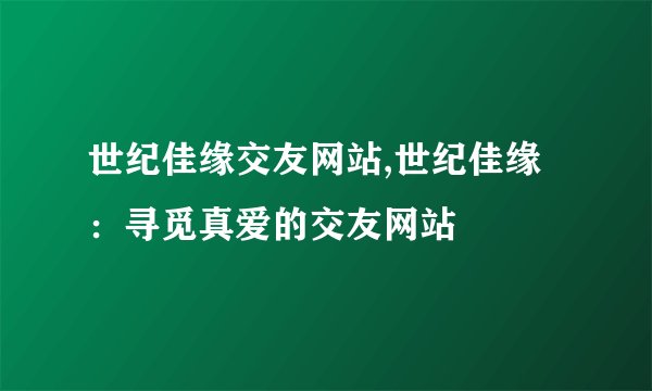 世纪佳缘交友网站,世纪佳缘:寻觅真爱的交友网站