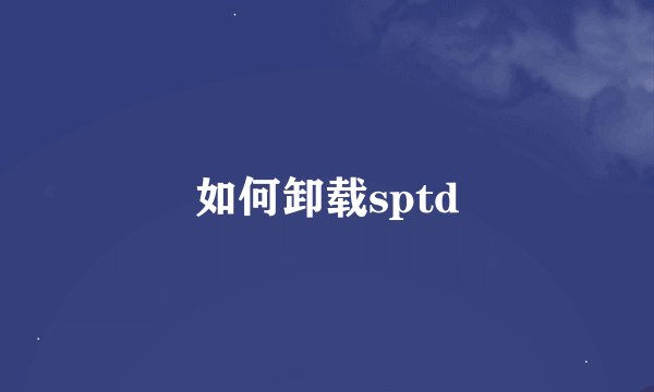 如何卸载sptd