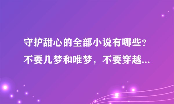 守护甜心的全部小说有哪些？不要几梦和唯梦，不要穿越，要已完结。