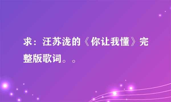 求：汪苏泷的《你让我懂》完整版歌词。。