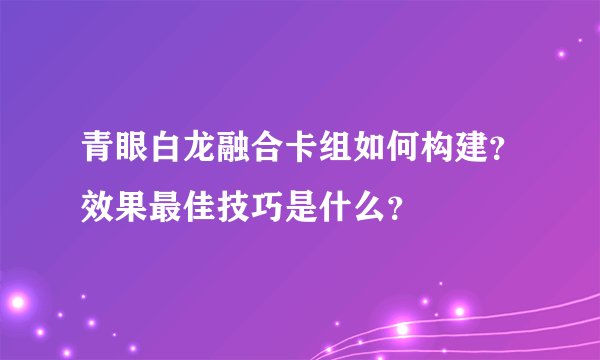 青眼白龙融合卡组如何构建？效果最佳技巧是什么？