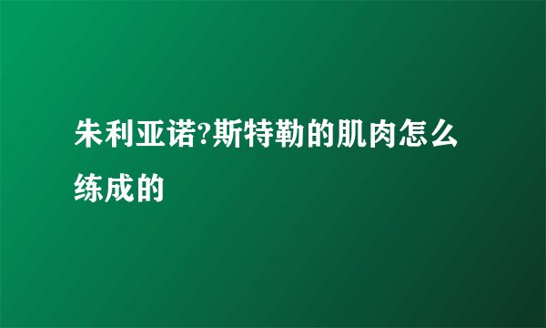朱利亚诺?斯特勒的肌肉怎么练成的