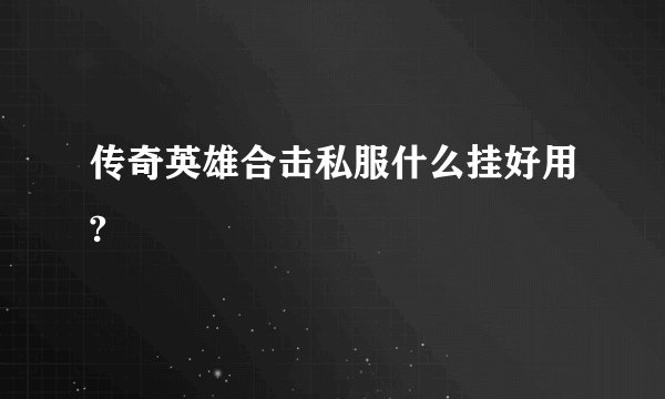 传奇英雄合击私服什么挂好用?