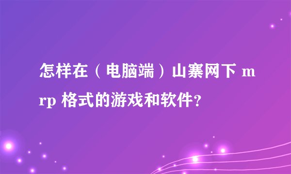 怎样在（电脑端）山寨网下 mrp 格式的游戏和软件？