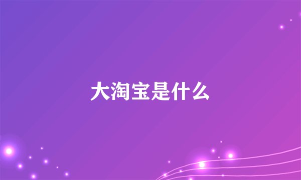 大淘宝是什么