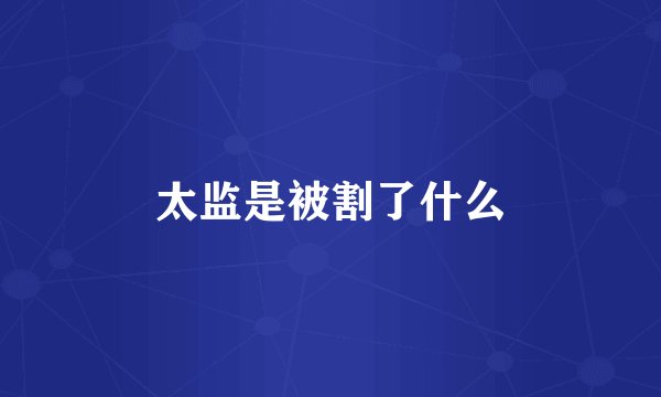 太监是被割了什么