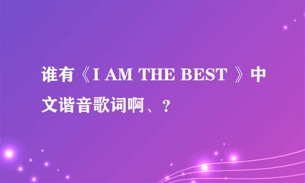 谁有《I AM THE BEST 》中文谐音歌词啊、？
