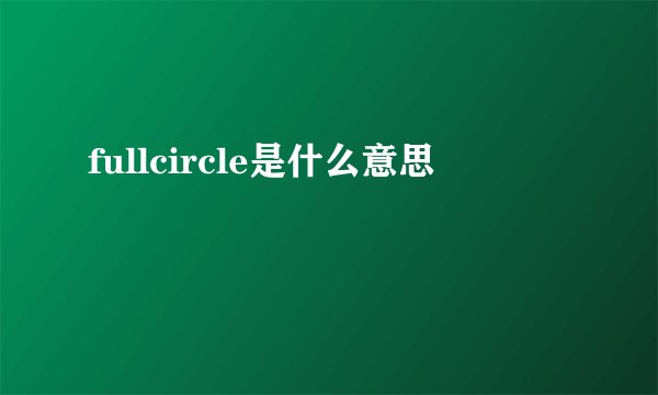 fullcircle是什么意思