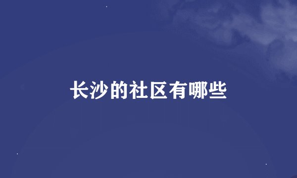 长沙的社区有哪些