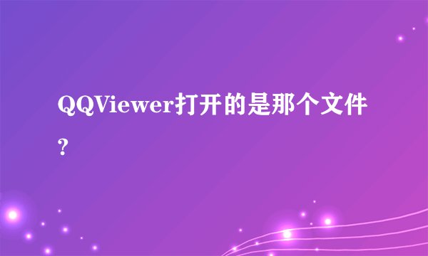 QQViewer打开的是那个文件?