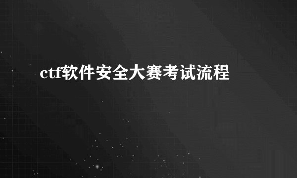 ctf软件安全大赛考试流程
