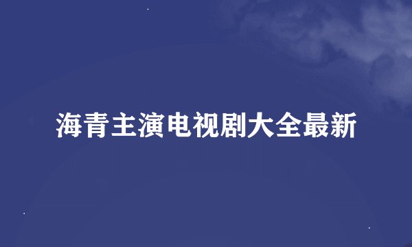 海青主演电视剧大全最新