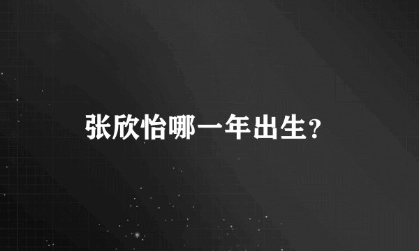 张欣怡哪一年出生?
