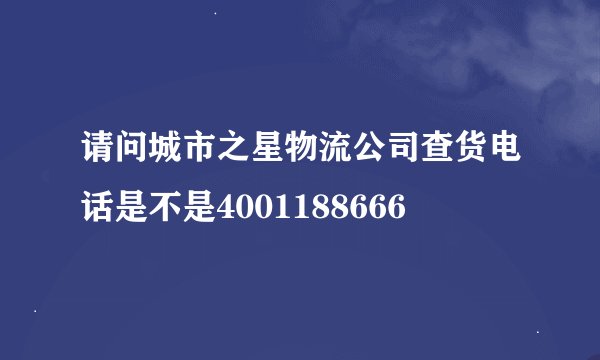 请问城市之星物流公司查货电话是不是4001188666