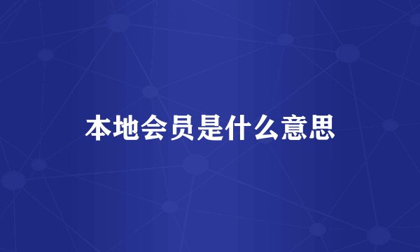 本地会员是什么意思