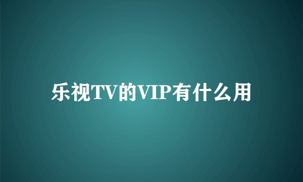 乐视TV的VIP有什么用