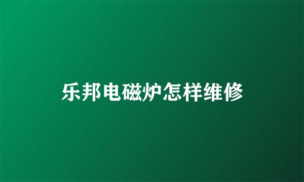 乐邦电磁炉怎样维修