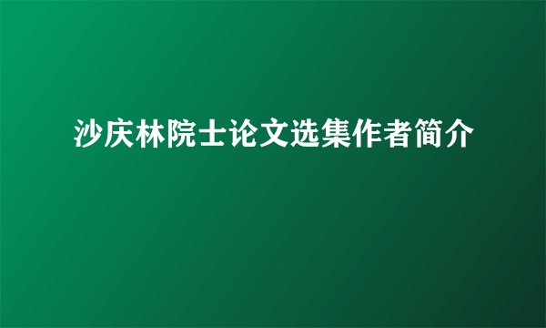 沙庆林院士论文选集作者简介